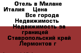 Отель в Милане (Италия) › Цена ­ 362 500 000 - Все города Недвижимость » Недвижимость за границей   . Ставропольский край,Лермонтов г.